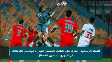القناة الرسمية.. تعرف على الناقل الحصري لمباراة فيوتشر والزمالك في الدوري المصري الممتاز